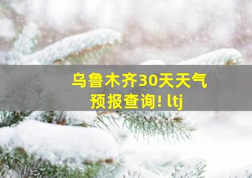 乌鲁木齐30天天气预报查询! ltj